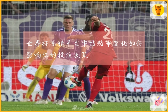 世界杯竞猜平台中的赔率变化如何影响你的投注决策