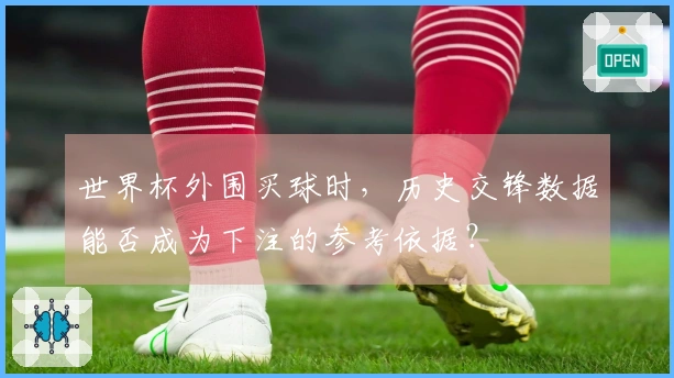 世界杯外围买球时，历史交锋数据能否成为下注的参考依据？