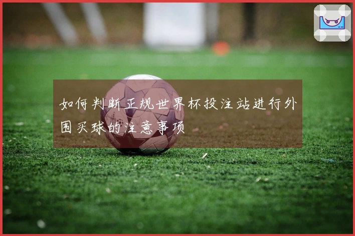 如何判断正规世界杯投注站进行外围买球的注意事项