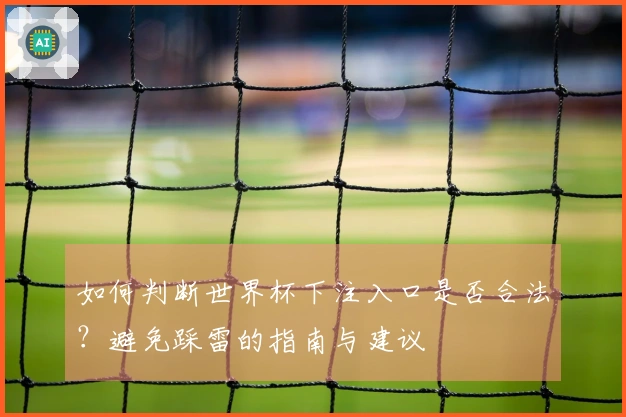 如何判断世界杯下注入口是否合法？避免踩雷的指南与建议
