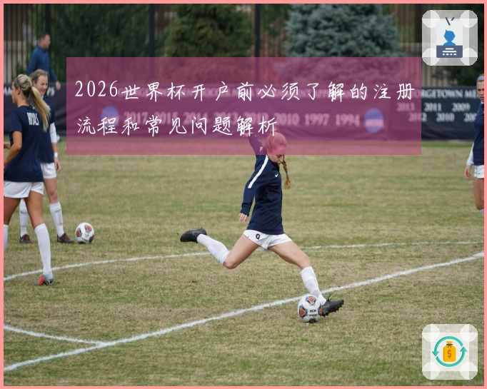 2026世界杯开户前必须了解的注册流程和常见问题解析