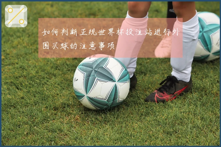 如何判断正规世界杯投注站进行外围买球的注意事项